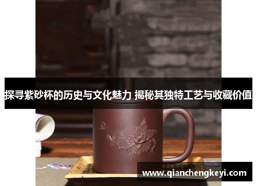 探寻紫砂杯的历史与文化魅力 揭秘其独特工艺与收藏价值