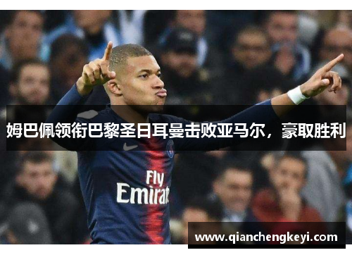 姆巴佩领衔巴黎圣日耳曼击败亚马尔，豪取胜利