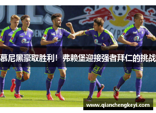 慕尼黑豪取胜利！弗赖堡迎接强者拜仁的挑战