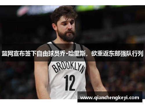 篮网宣布签下自由球员乔·哈里斯，欲重返东部强队行列