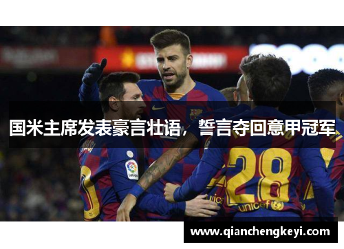 国米主席发表豪言壮语，誓言夺回意甲冠军