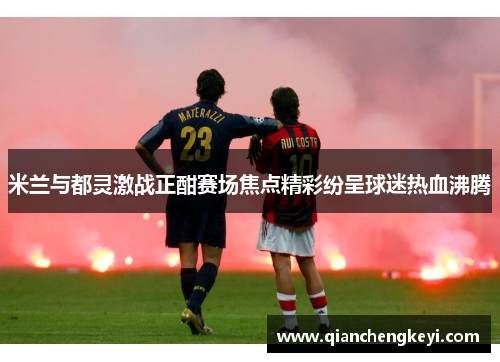 米兰与都灵激战正酣赛场焦点精彩纷呈球迷热血沸腾