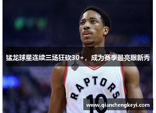 猛龙球星连续三场狂砍30+，成为赛季最亮眼新秀