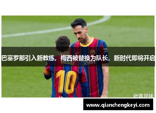 巴塞罗那引入新教练，梅西被替换为队长，新时代即将开启