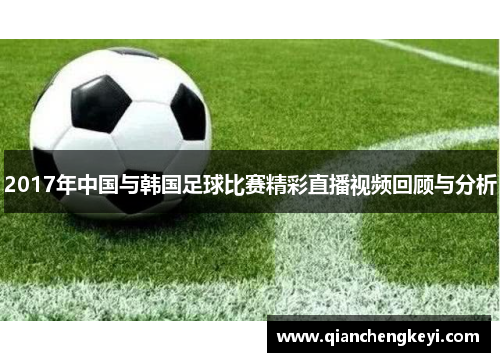 2017年中国与韩国足球比赛精彩直播视频回顾与分析