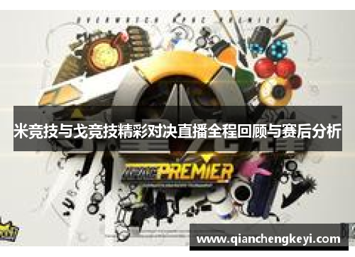 米竞技与戈竞技精彩对决直播全程回顾与赛后分析