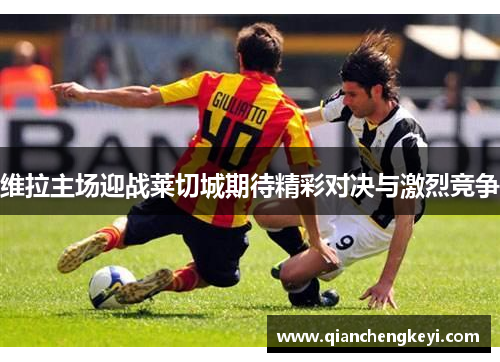 维拉主场迎战莱切城期待精彩对决与激烈竞争