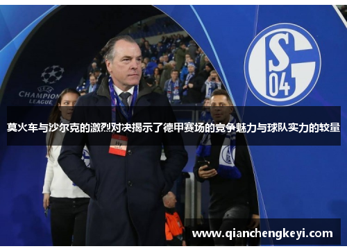 莫火车与沙尔克的激烈对决揭示了德甲赛场的竞争魅力与球队实力的较量